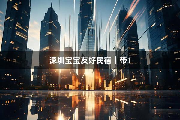 深圳宝宝友好民宿｜带1