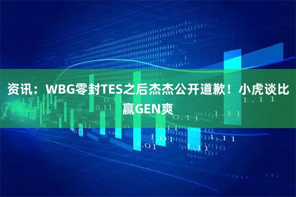 资讯：WBG零封TES之后杰杰公开道歉！小虎谈比赢GEN爽